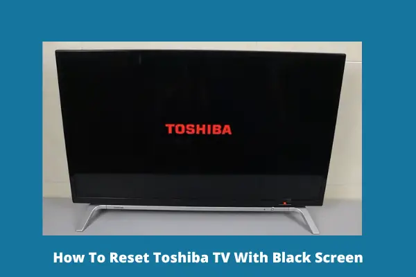 how to reset Toshiba TV with black screen