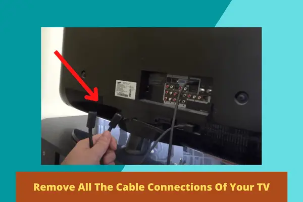 remove all the cable connections of your TV