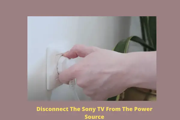 disconnect the sony tv from the power source