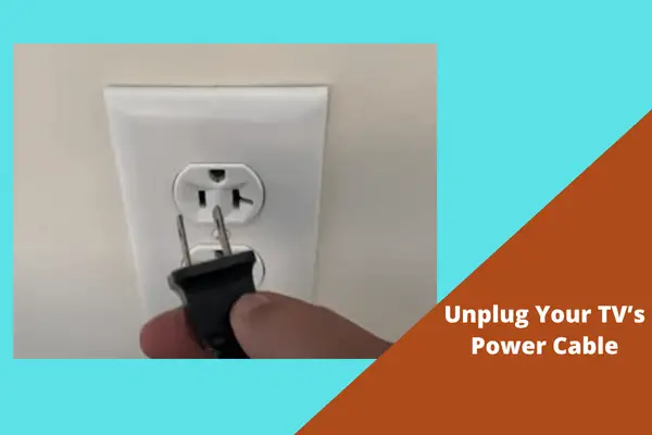 unplug your TV’s power cable
